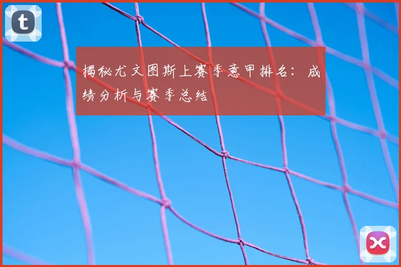 揭秘尤文图斯上赛季意甲排名：成绩分析与赛季总结