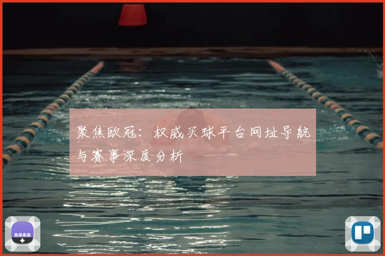 聚焦欧冠：权威买球平台网址导航与赛事深度分析