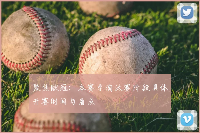 聚焦欧冠：本赛季淘汰赛阶段具体开赛时间与看点