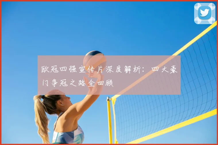 欧冠四强宣传片深度解析：四大豪门争冠之路全回顾