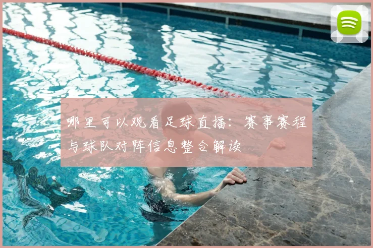 哪里可以观看足球直播：赛事赛程与球队对阵信息整合解读
