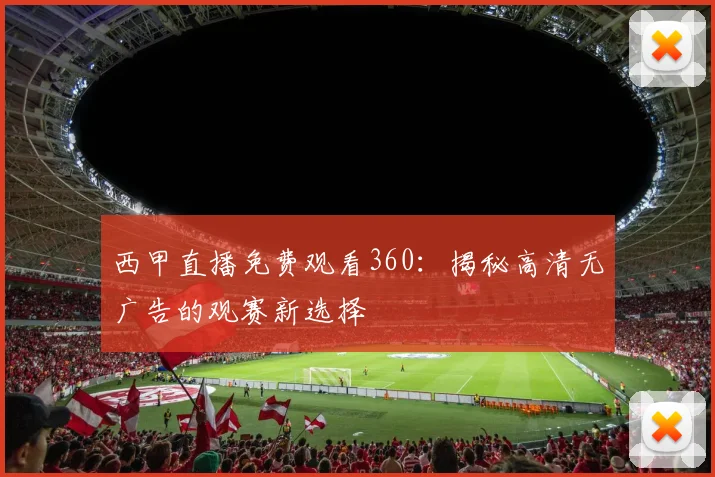 西甲直播免费观看360:揭秘高清无广告的观赛新选择