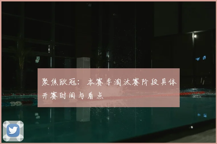 聚焦欧冠：本赛季淘汰赛阶段具体开赛时间与看点