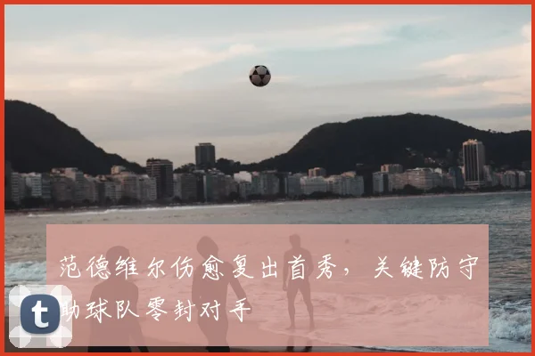 范德维尔伤愈复出首秀，关键防守助球队零封对手