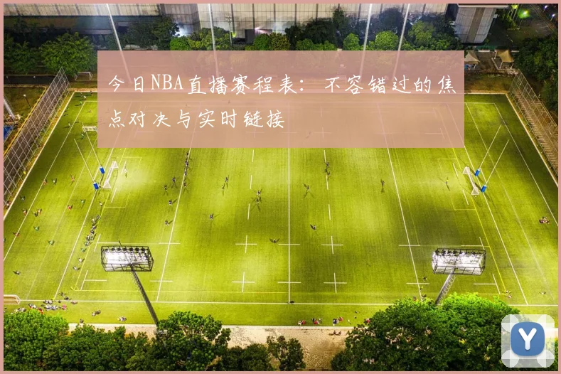 今日NBA直播赛程表：不容错过的焦点对决与实时链接