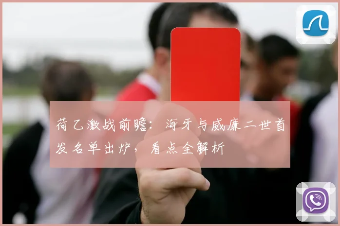 荷乙激战前瞻:海牙与威廉二世首发名单出炉,看点全解析