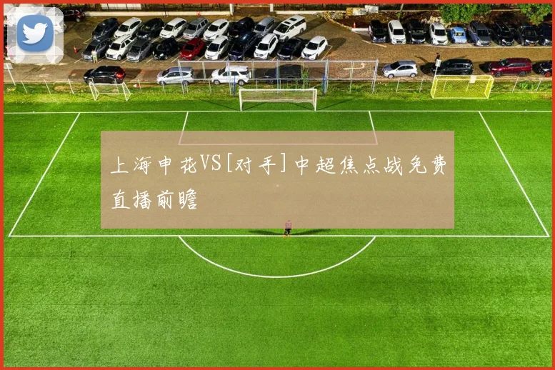 上海申花VS[对手]中超焦点战免费直播前瞻