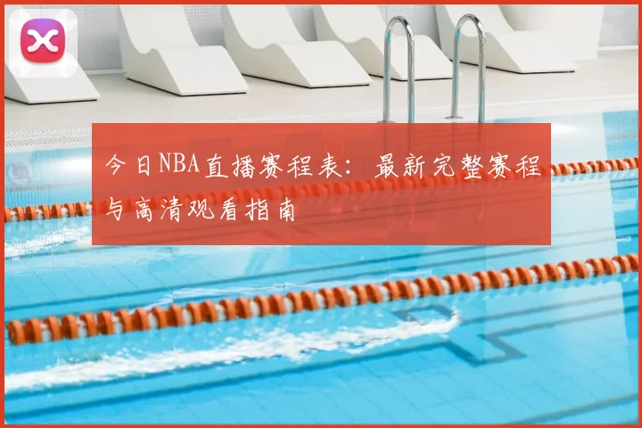 今日NBA直播赛程表：最新完整赛程与高清观看指南