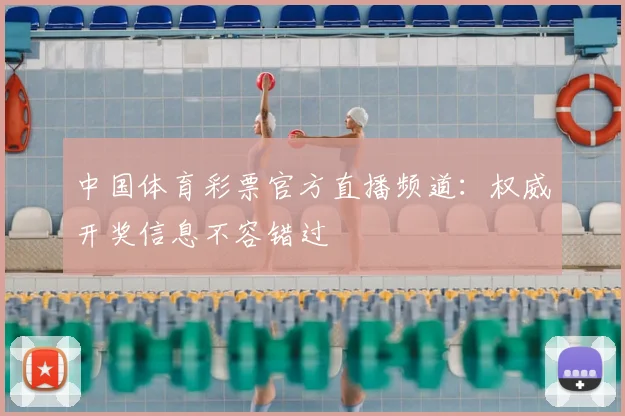中国体育彩票官方直播频道：权威开奖信息不容错过
