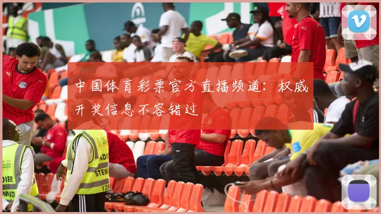 中国体育彩票官方直播频道：权威开奖信息不容错过