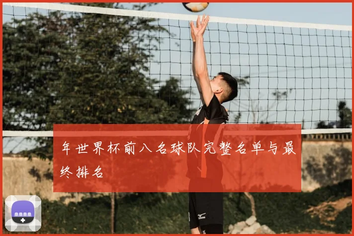 年世界杯前八名球队完整名单与最终排名