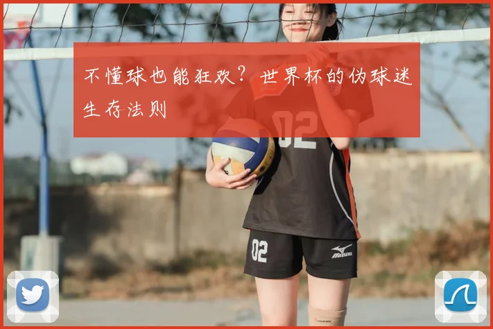 不懂球也能狂欢？世界杯的伪球迷生存法则