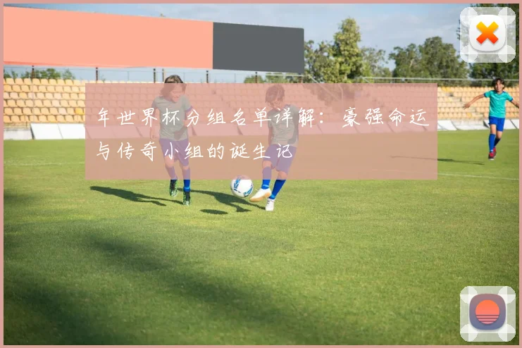 年世界杯分组名单详解：豪强命运与传奇小组的诞生记