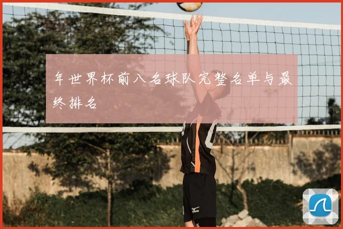 年世界杯前八名球队完整名单与最终排名