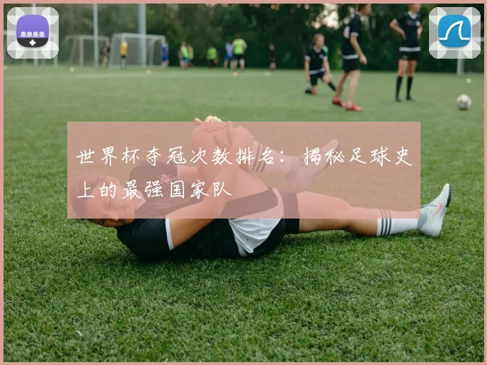世界杯夺冠次数排名：揭秘足球史上的最强国家队