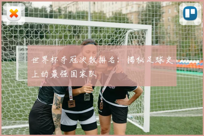 世界杯夺冠次数排名：揭秘足球史上的最强国家队