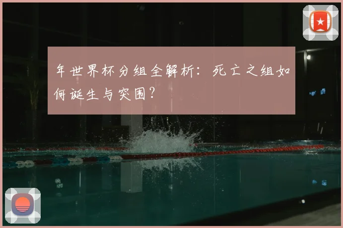 年世界杯分组全解析：死亡之组如何诞生与突围？