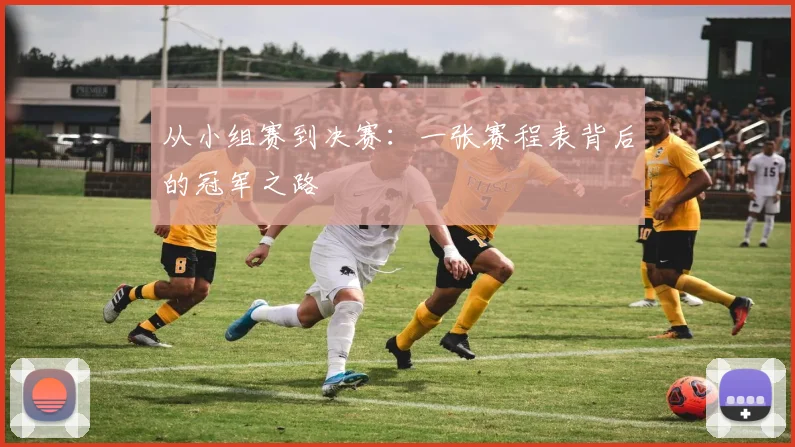 从小组赛到决赛：一张赛程表背后的冠军之路