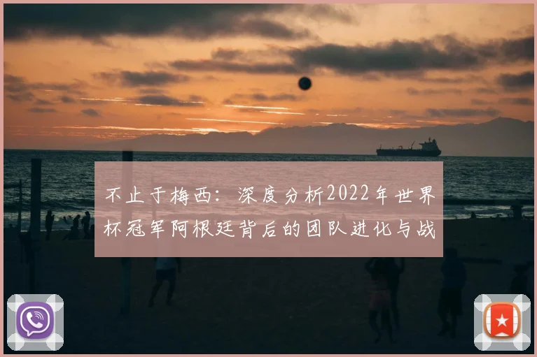 不止于梅西：深度分析2022年世界杯冠军阿根廷背后的团队进化与战略布局