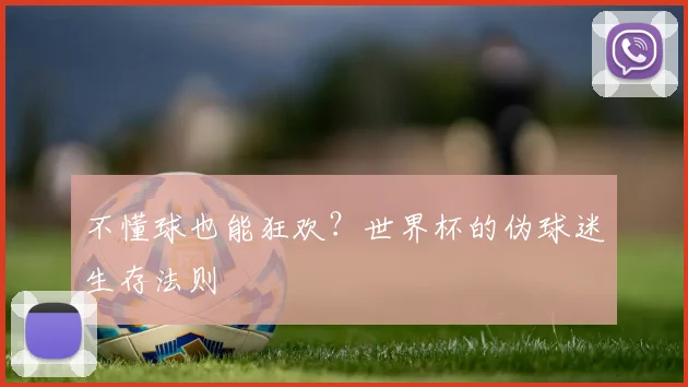 不懂球也能狂欢？世界杯的伪球迷生存法则