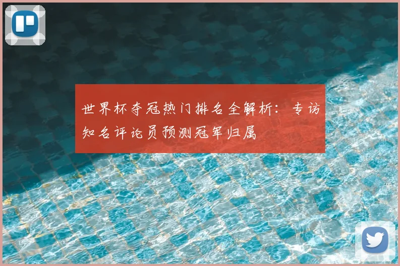 世界杯夺冠热门排名全解析:专访知名评论员预测冠军归属