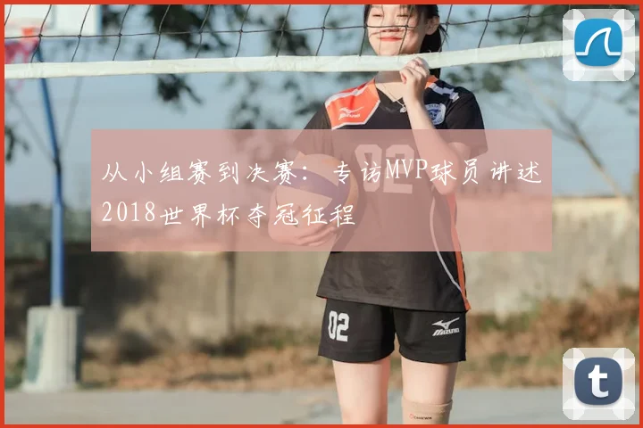 从小组赛到决赛：专访MVP球员讲述2018世界杯夺冠征程
