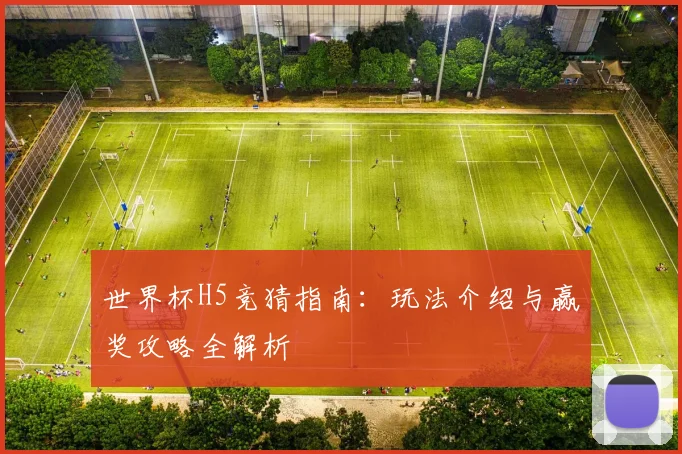 世界杯H5竞猜指南：玩法介绍与赢奖攻略全解析